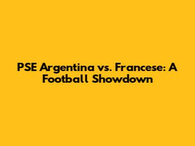 PSE Argentina vs. Francese: A Football Showdown