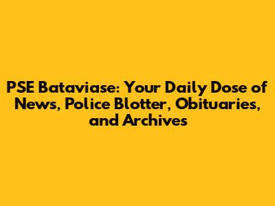 PSE Bataviase: Your Daily Dose of News, Police Blotter, Obituaries, and Archives