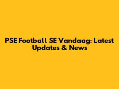 PSE Football SE Vandaag: Latest Updates & News