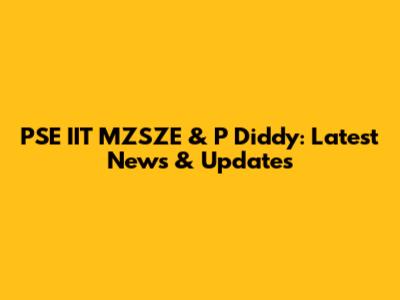 PSE IIT MZSZE & P Diddy: Latest News & Updates