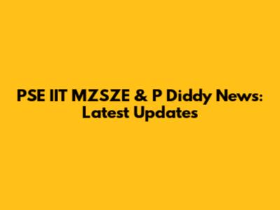 PSE IIT MZSZE & P Diddy News: Latest Updates