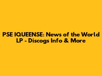 PSE IQUEENSE: News of the World LP - Discogs Info & More