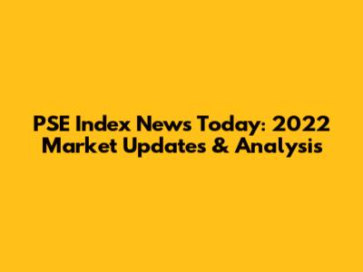 PSE Index News Today: 2022 Market Updates & Analysis