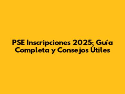 PSE Inscripciones 2025: Guía Completa y Consejos Útiles