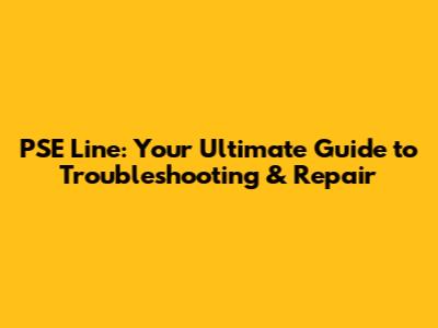 PSE Line: Your Ultimate Guide to Troubleshooting & Repair