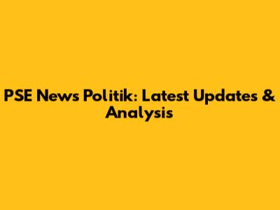 PSE News Politik: Latest Updates & Analysis