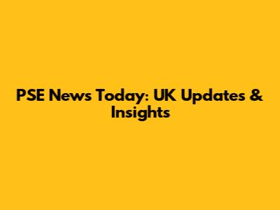 PSE News Today: UK Updates & Insights