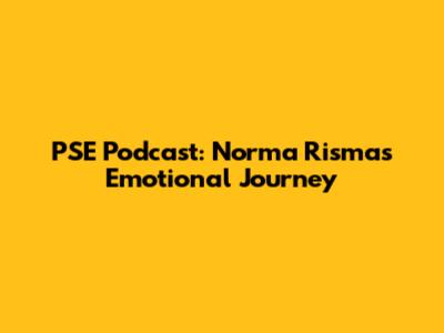 PSE Podcast: Norma Risma's Emotional Journey