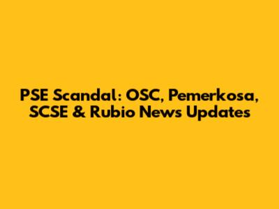 PSE Scandal: OSC, Pemerkosa, SCSE & Rubio News Updates
