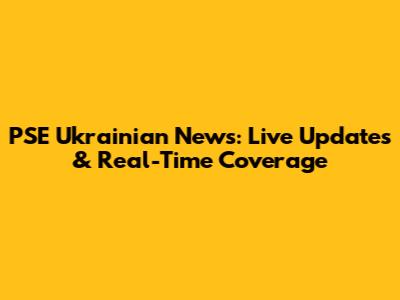 PSE Ukrainian News: Live Updates & Real-Time Coverage
