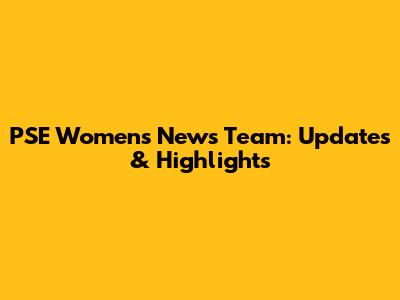 PSE Women's News Team: Updates & Highlights