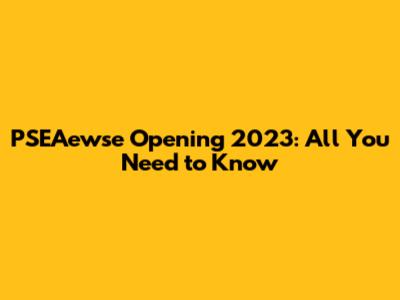 PSEAewse Opening 2023: All You Need to Know