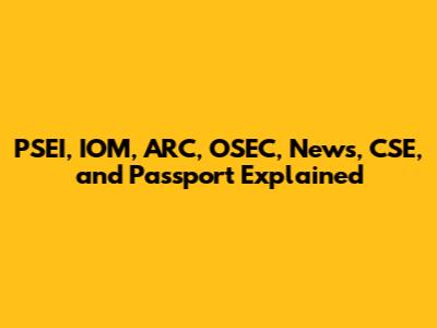 PSEI, IOM, ARC, OSEC, News, CSE, and Passport Explained