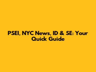 PSEI, NYC News, ID & SE: Your Quick Guide