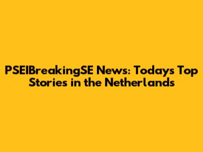 PSEIBreakingSE News: Today's Top Stories in the Netherlands