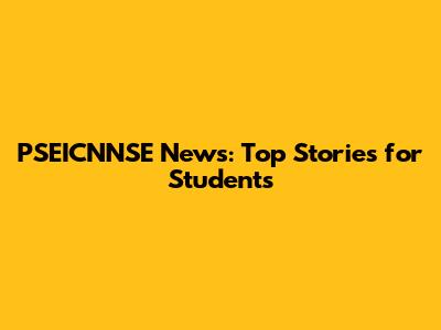 PSEICNNSE News: Top Stories for Students