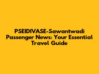 PSEIDIVASE-Sawantwadi Passenger News: Your Essential Travel Guide