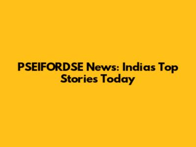 PSEIFORDSE News: India's Top Stories Today