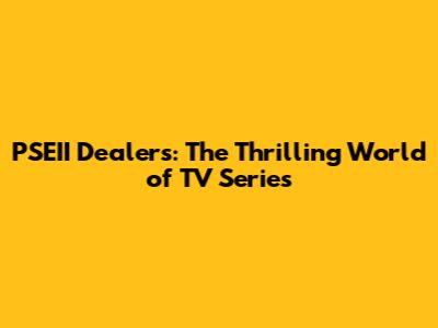 PSEII Dealers: The Thrilling World of TV Series