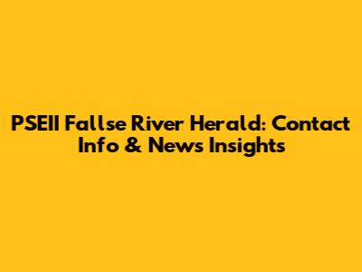 PSEII Fallse River Herald: Contact Info & News Insights