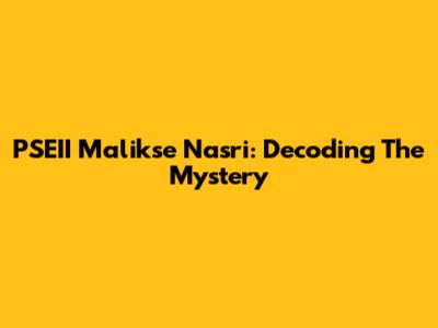 PSEII Malikse Nasri: Decoding The Mystery