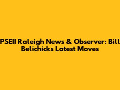 PSEII Raleigh News & Observer: Bill Belichick's Latest Moves