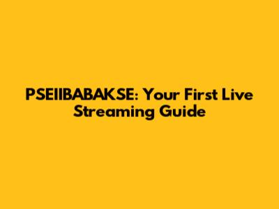 PSEIIBABAKSE: Your First Live Streaming Guide