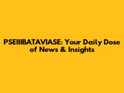 PSEIIIBATAVIASE: Your Daily Dose of News & Insights
