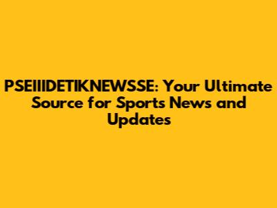 PSEIIIDETIKNEWSSE: Your Ultimate Source for Sports News and Updates
