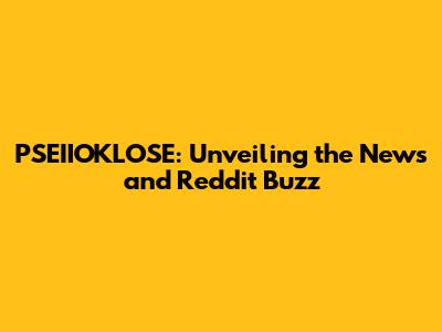 PSEIIOKLOSE: Unveiling the News and Reddit Buzz