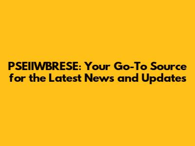 PSEIIWBRESE: Your Go-To Source for the Latest News and Updates