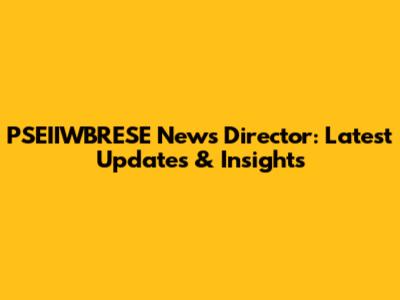 PSEIIWBRESE News Director: Latest Updates & Insights