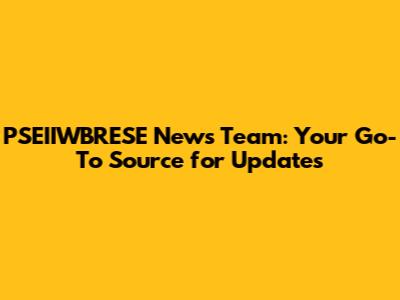 PSEIIWBRESE News Team: Your Go-To Source for Updates