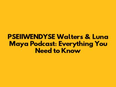 PSEIIWENDYSE Walters & Luna Maya Podcast: Everything You Need to Know