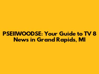 PSEIIWOODSE: Your Guide to TV 8 News in Grand Rapids, MI