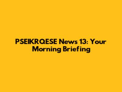 PSEIKRQESE News 13: Your Morning Briefing