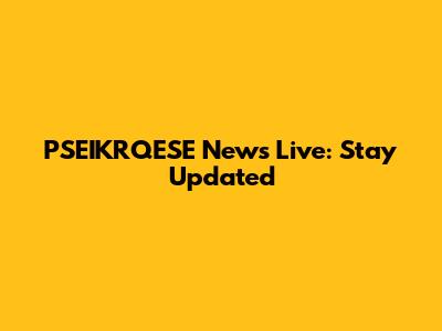 PSEIKRQESE News Live: Stay Updated