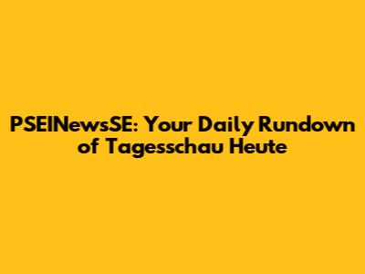 PSEINewsSE: Your Daily Rundown of Tagesschau Heute