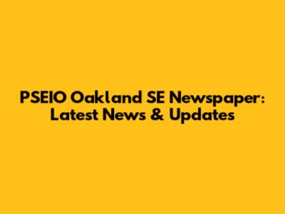 PSEIO Oakland SE Newspaper: Latest News & Updates