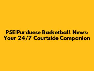 PSEIPurduese Basketball News: Your 24/7 Courtside Companion