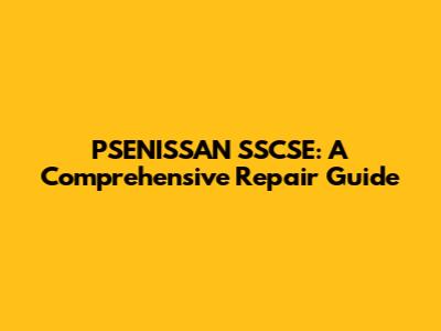PSENISSAN SSCSE: A Comprehensive Repair Guide