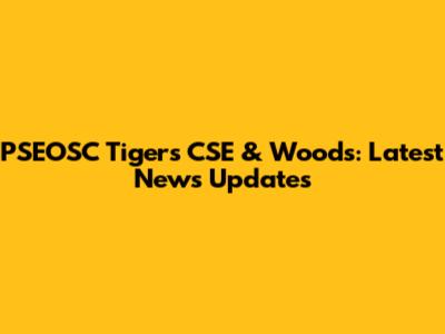 PSEOSC Tigers CSE & Woods: Latest News Updates