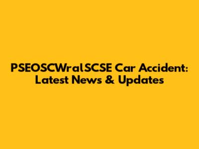 PSEOSCWralSCSE Car Accident: Latest News & Updates