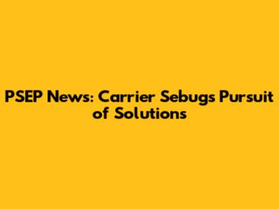 PSEP News: Carrier Sebug's Pursuit of Solutions