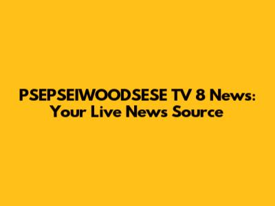 PSEPSEIWOODSESE TV 8 News: Your Live News Source
