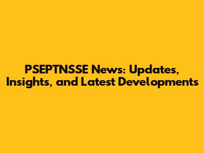 PSEPTNSSE News: Updates, Insights, and Latest Developments