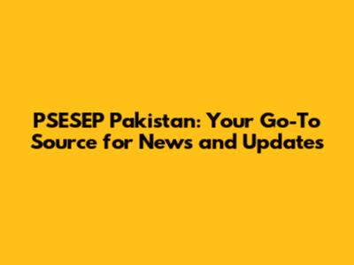 PSESEP Pakistan: Your Go-To Source for News and Updates