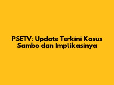 PSETV: Update Terkini Kasus Sambo dan Implikasinya