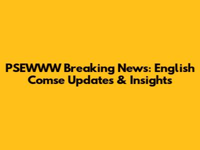 PSEWWW Breaking News: English Comse Updates & Insights