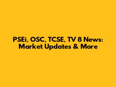 PSEi, OSC, TCSE, TV 8 News: Market Updates & More